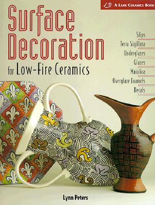 Surface Decoration for Low-Fire Ceramics: Slips, Terra Sigillata, Underglazes, Glazes, Maiolica, Overglaze Enamels, Decals (Lark Ceramic Series)