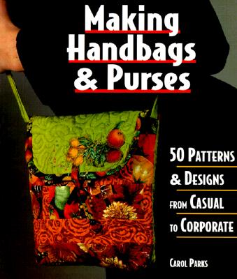 Making Handbags & Purses: 50 Patterns & Designs from Casual to Corporate Image for Making Handbags & Purses: 50 Patterns & Designs from Casual to Corporate