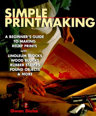 Simple Printmaking: A Beginner's Guide to Making Relief Prints with Rubber Stamps, Linoleum Blocks, Wood Blocks, Found objects