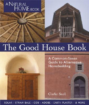 The Good House Book: A Common-Sense Guide to Alternative Homebuilding Solar * Straw Bale * Cob * Adobe * Earth Plaster * & More (A Natural Home Book)