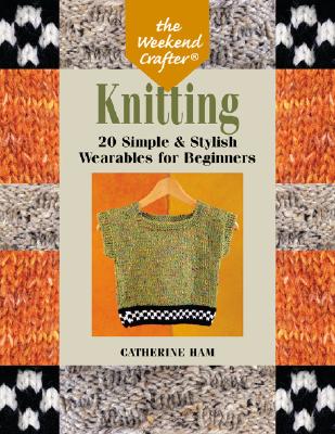 The Weekend Crafter: Knitting: 20 Simple & Stylish Wearables for Beginners
