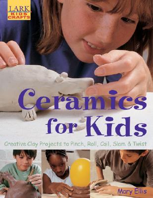 Image for Ceramics for Kids: Creative Clay Projects to Pinch, Roll, Coil, Slam & Twist (Lark Kids' Crafts)