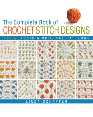 The Complete Book of Crochet Stitch Designs: 500 Classic & Original Patterns (Revised)