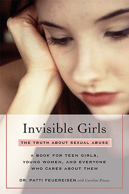 Invisible Girls: The Truth About Sexual Abuse--A Book for Teen Girls, Young Women, and Everyone Who Cares About Them