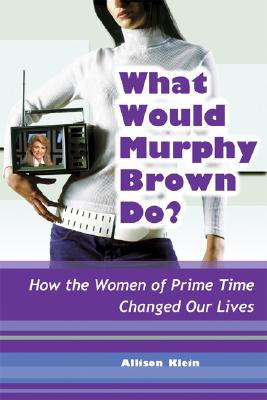 What Would Murphy Brown Do: How the Women of Prime Time Changed Our Lives