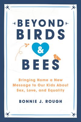 Beyond Birds and Bees: Bringing Home a New Message to Our Kids about Sex, Love, and Equality