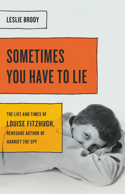 Sometimes You Have To Lie: The Life And Times Of Louise Fitzhugh, Renegade Author Of Harriet The Spy