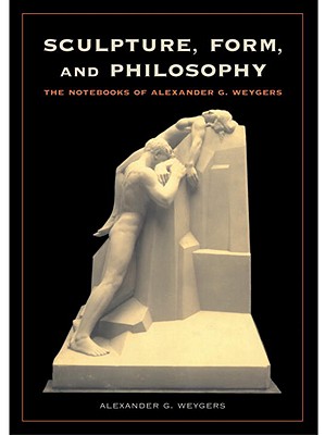 Sculpture, Form, and Philosophy: The Notebooks of Alexander G. Weygers