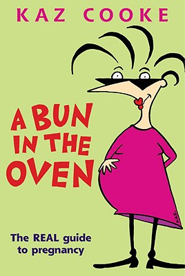 A Bun in the Oven: The Real Guide to Pregnancy