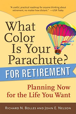 What Color Is Your Parachute for Retirement: Planning Now for the Life You Want