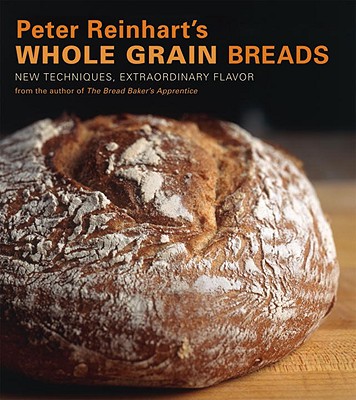 Image for Peter Reinhart's Whole Grain Breads: New Techniques, Extraordinary Flavor