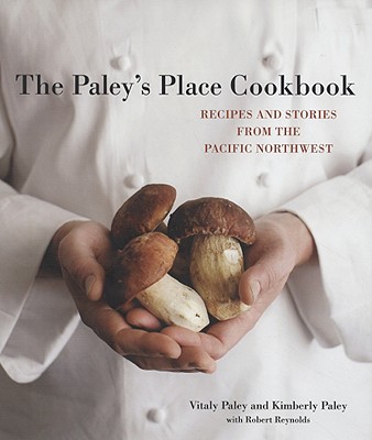 PALEY'S PLACE COOKBOOK, THE: RECIPES AND STORIES FROM THE PACIFIC NORTHWEST