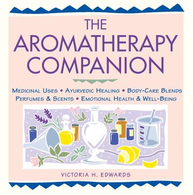 Aromatherapy Companion: Medicinal Uses, Ayurvedic Healing, Body Care Blends, Perfumes & Scents, Emotional Health & Well-Being