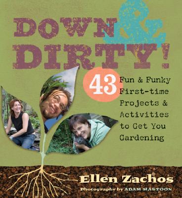 Down & Dirty: 43 Fun & Funky First-time Projects & Activities to Get You Gardening