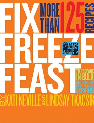 Fix, Freeze, Feast: Prepare in Bulk and Enjoy by the Serving - More than 125 Recipes