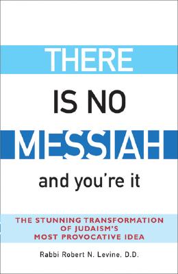 There is No Messiah-And You're It The Stunning Transformation of Judaism's Most Provocative Idea