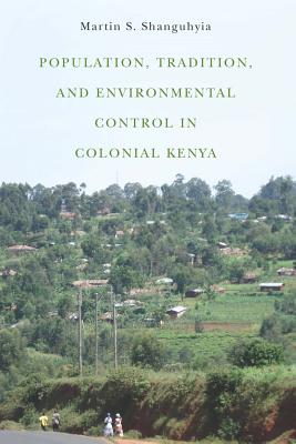 Population, Tradition, and Environmental Control in Colonial Kenya (Rochester Studies in African History and the Diaspora, 68)