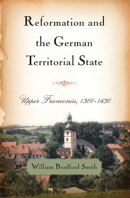 Reformation and the German Territorial State: Upper Franconia, 1300-1630 (Changing Perspectives on Early Modern Europe)