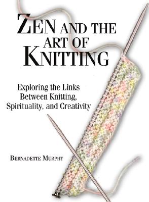 Zen and the Art of Knitting: Exploring the Links Between Knitting, Spirituality, and Creativity