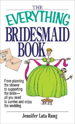 Everything Bridesmaid Book: From Planning the Shower to Supporting the Bride, All You Need to Survive and Enjoy the Wedding