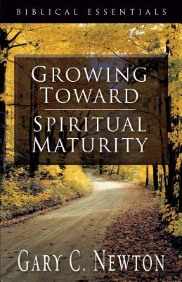 Growing Toward Spiritual Maturity (Biblical Essentials Series)