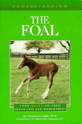 Understanding the Foal: Your Guide to Horse Health Care and Management (The Horse Health Care Library Series)