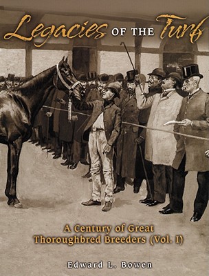 Legacies of the Turf: A Century of Great Thoroughbred Breeders (Vol. I)