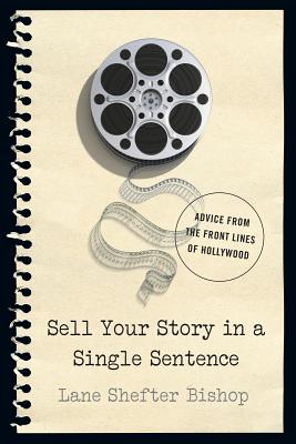 Image for Sell Your Story in A Single Sentence: Advice from the Front Lines of Hollywood