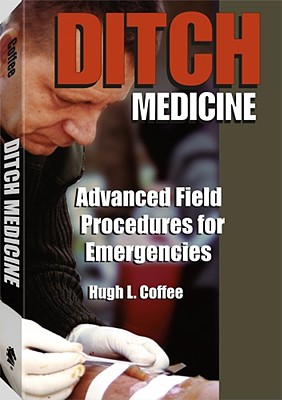 Ditch Medicine: Advanced Field Procedures for Emergencies (Revised)