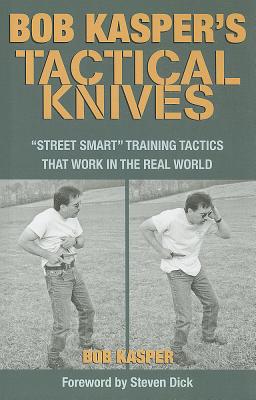 Bob Kasper's Tactical Knives: Street Smart Training Tactics That Work in the Real World
