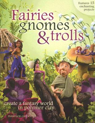 Image for Fairies, Gnomes & Trolls: Create a Fantasy World in Polymer Clay