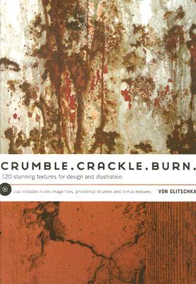 Crumble, Crackle, Burn: 120 Stunning Textures for Design & Illustration