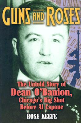 Guns and Roses: The Untold Story of Dean O' Banion, Chicago's Big Shot Before Al Capone