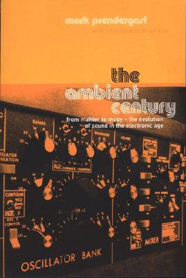The Ambient Century: From Mahler to Moby--The Evolution of Sound in the Electronic Age