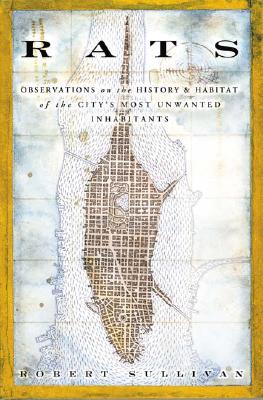 RATS : Observations on the History & Habitat of the City's Most Unwanted Inhabitants