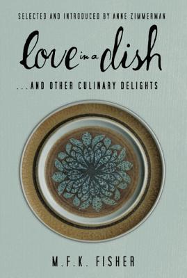 Image for Love in a Dish . . . And Other Culinary Delights by M.F.K. Fisher Love in a Dish . . . And Other Culinary Delights by M.F.K. Fisher
