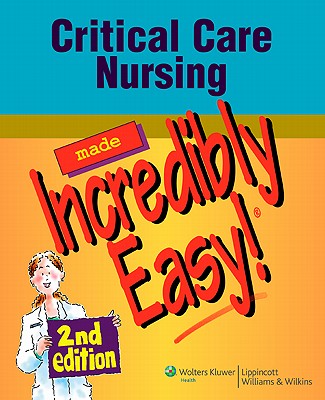 Critical Care Nursing Made Incredibly Easy! 2nd Edition (Incredibly Easy! Series)