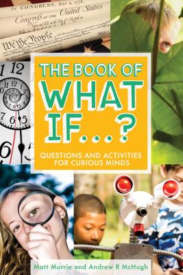 The Book of What If.: Questions and Activities for Curious Minds