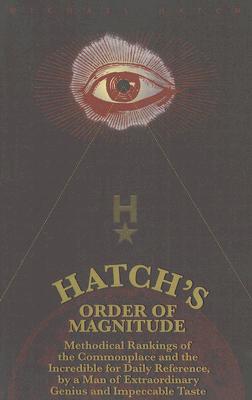 Hatch's Order of Magnitude: Methodical Rankings of the Commonplace and the Incredible for Daily Reference by a Man of Extraordinary Genius and Impeccable Taste