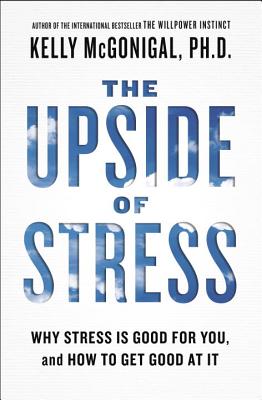 Image for The Upside of Stress: Why Stress Is Good for You, and How to Get Good at It The Upside of Stress: Why Stress Is Good for You, and How to Get Good at It