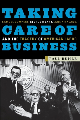 Image for Taking Care of Business: Samuel Gompers, George Meany, Lane Kirkland, and the Tragedy of American Labor