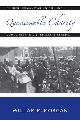 Image for Questionable Charity: Gender, Humanitarianism, and Complicity in U.S. Literary Realism (Becoming Modern: New Nineteenth-Century Studies)