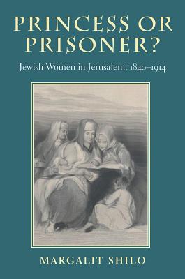 Princess or Prisoner: Jewish Women in Jerusalem, 1840-1914 (HBI Series on Jewish Women)