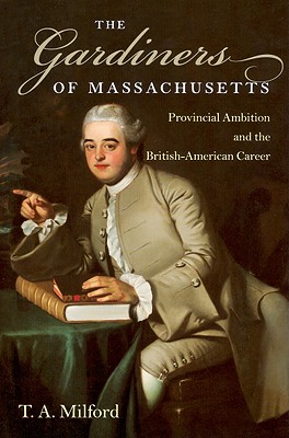 The Gardiners of Massachusetts: Provincial Ambition and the British-American Career (Revisiting New England: the New Regionalism)