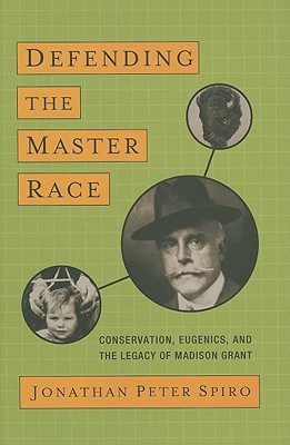 Defending the Master Race: Conservation, Eugenics, and the Legacy of Madison Grant
