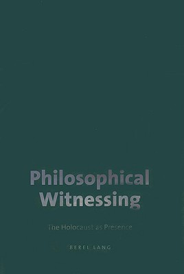 Philosophical Witnessing: The Holocaust as Presence (The Tauber Institute Series for the Study of European Jewry)