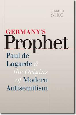 Germany s Prophet: Paul de Lagarde and the Origins of Modern Antisemitism (The Tauber Institute Series for the Study of European Jewry)
