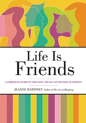 Life Is Friends: A Complete Guide to the Lost Art of Connecting in Person