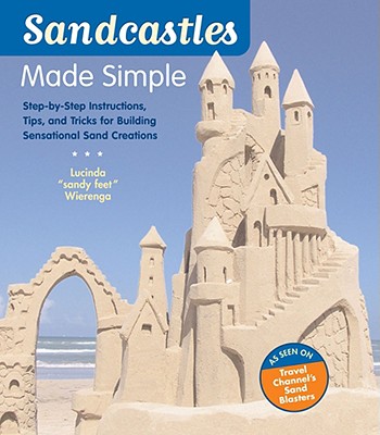 Sandcastles Made Simple: Step-by-Step Instructions, Tips, and Tricks for Building Sensational Sand Creations