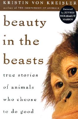 Beauty in the Beasts: True Stories of Animals Who Choose to Do Good (reprint)
